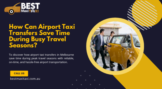 How Can Airport Taxi Transfers Save Time During Busy Travel Seasons?