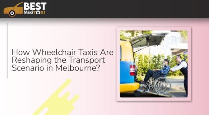 How Wheelchair Taxis Are Reshaping the Transport Scenario in Melbourne?