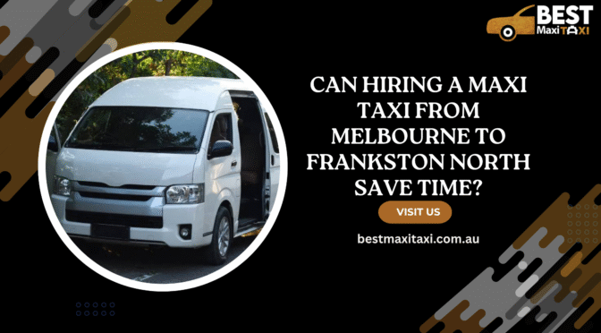 Can Hiring a Maxi Taxi From Melbourne to Frankston North Save Time?