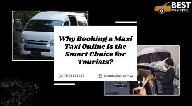 Why Booking a Maxi Taxi Online Is the Smart Choice for Tourists?