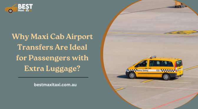 Why Maxi Cab Airport Transfers Are Ideal for Passengers with Extra Luggage?